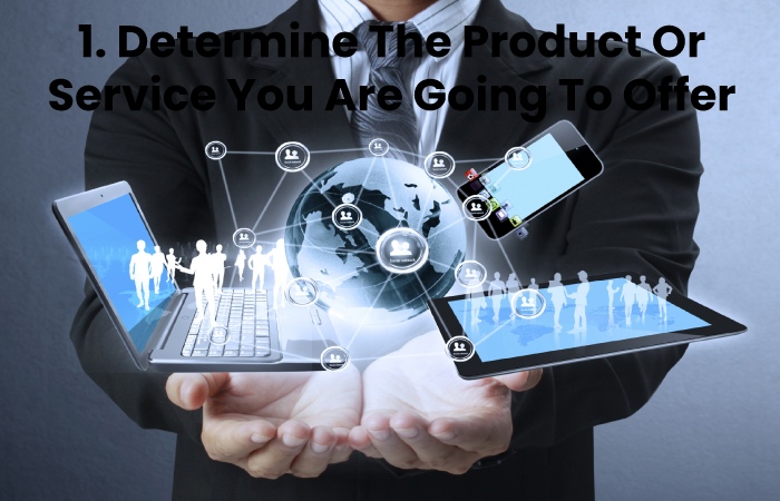 1. Determine The Product Or Service You Are Going To Offer