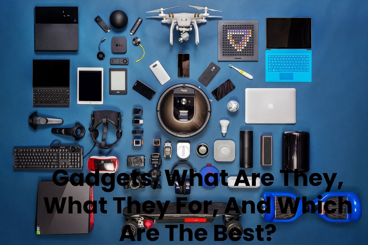 Gadgets, What Are They, What  They For, And Which Are The Best?
