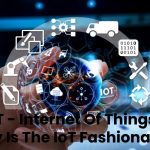 IoT - Internet Of Things, Why Is The IoT Fashionable