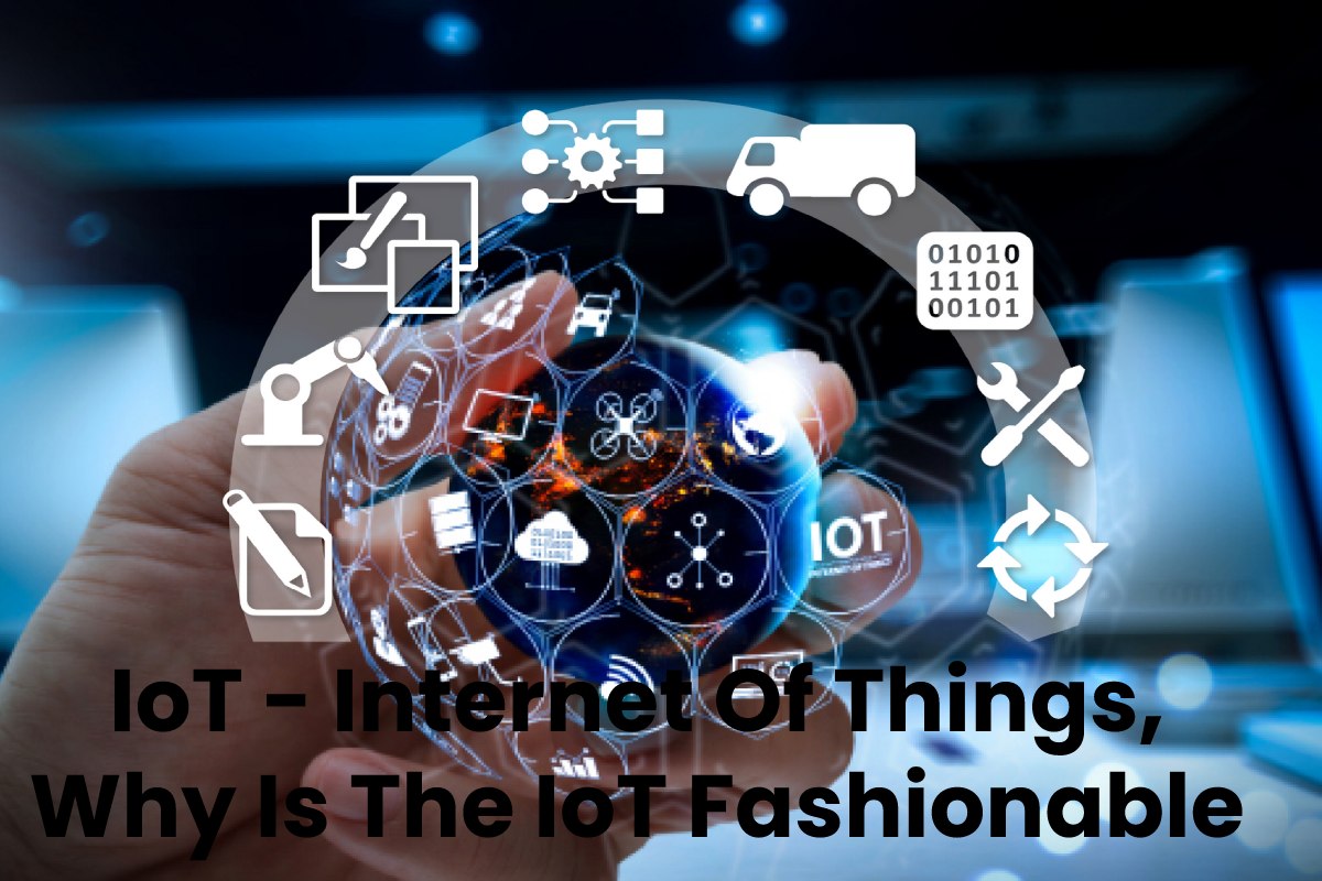IoT – Internet Of Things, Why Is The IoT Fashionable