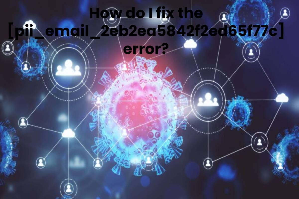 How to solve [pii_email_2eb2ea5842f2ed65f77c] error?