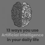 13 ways you use Artificial Intelligence in your daily life