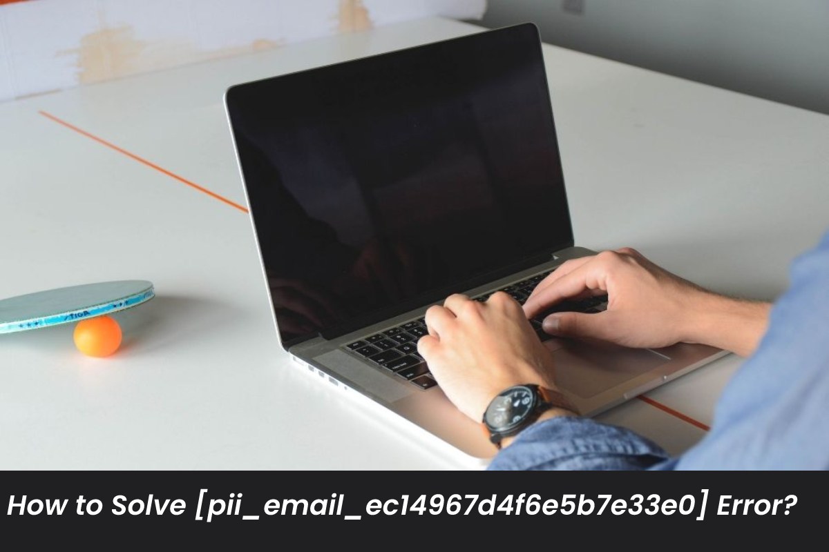 How to Solve [pii_email_ec14967d4f6e5b7e33e0] Error?