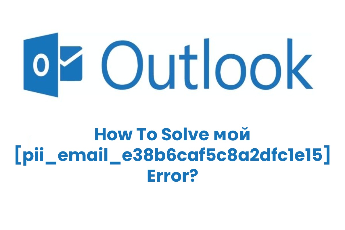 How To Solve мой [pii_email_e38b6caf5c8a2dfc1e15] Error?