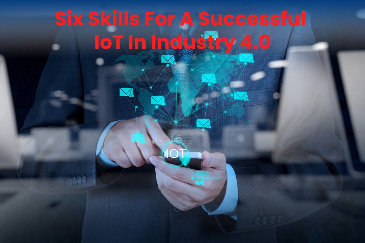 Six Skills For A Successful IoT In Industry 4.0