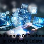 The Influence Of Technology In Our Daily Exists