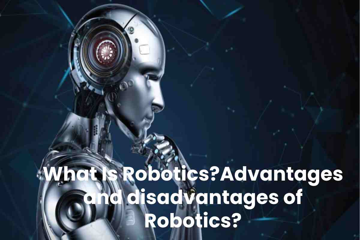 What Is Robotics? Advantages and disadvantages of Robotics?
