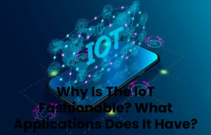 Why Is The IoT Fashionable_ What Applications Does It Have_