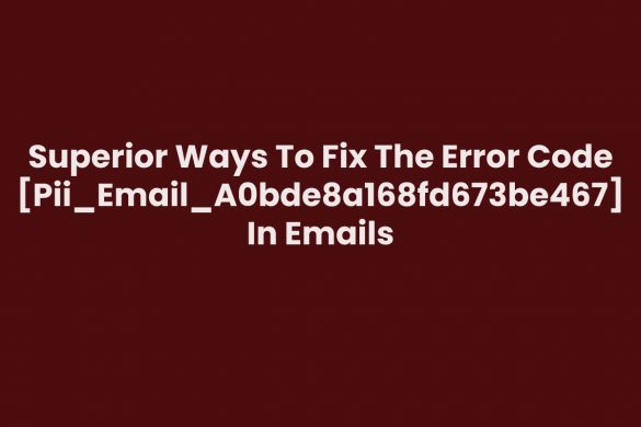 Superior Ways To Fix The Error Code [Pii_Email_A0bde8a168fd673be467] In Emails