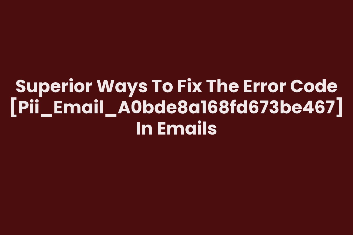 Superior Ways To Fix The Error Code [Pii_Email_A0bde8a168fd673be467] In Emails