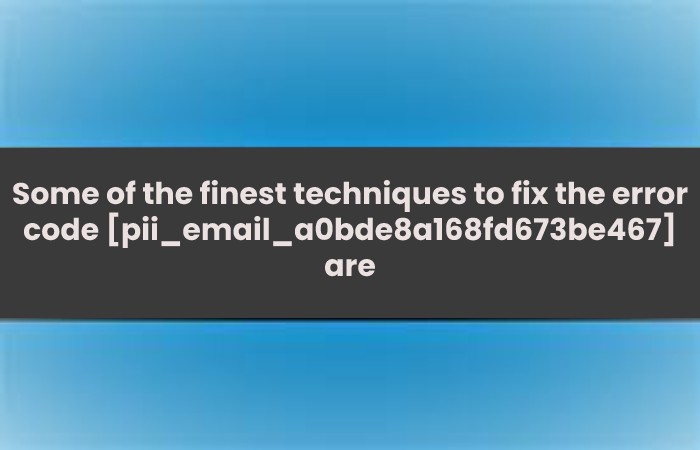 Some of the finest techniques to fix the error code [pii_email_a0bde8a168fd673be467] are