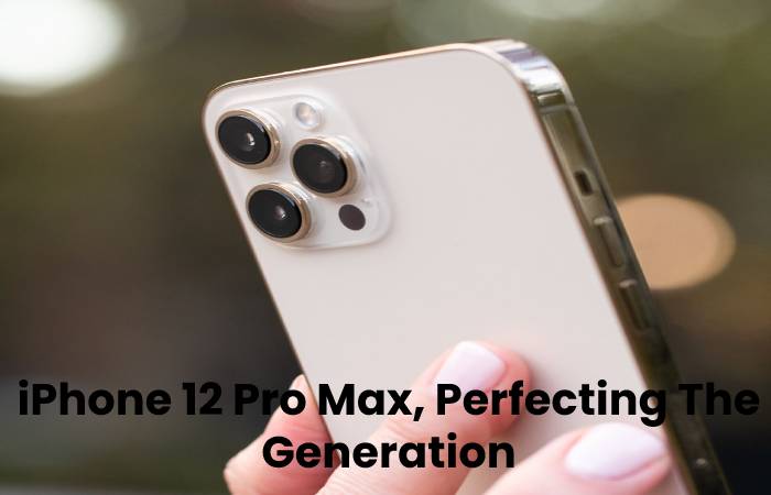 iPhone 12 Pro Max, Perfecting The Generation