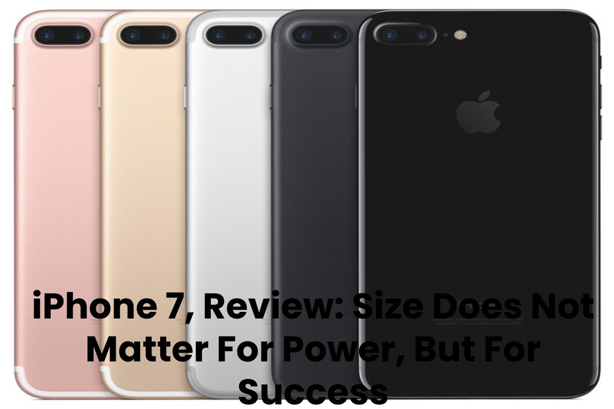 iPhone 7 Review: Size Does Not Matter For Power, But For Success
