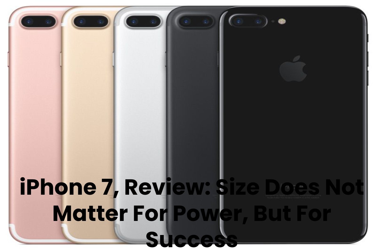 iPhone 7, Review_ Size Does Not Matter For Power, But For Success