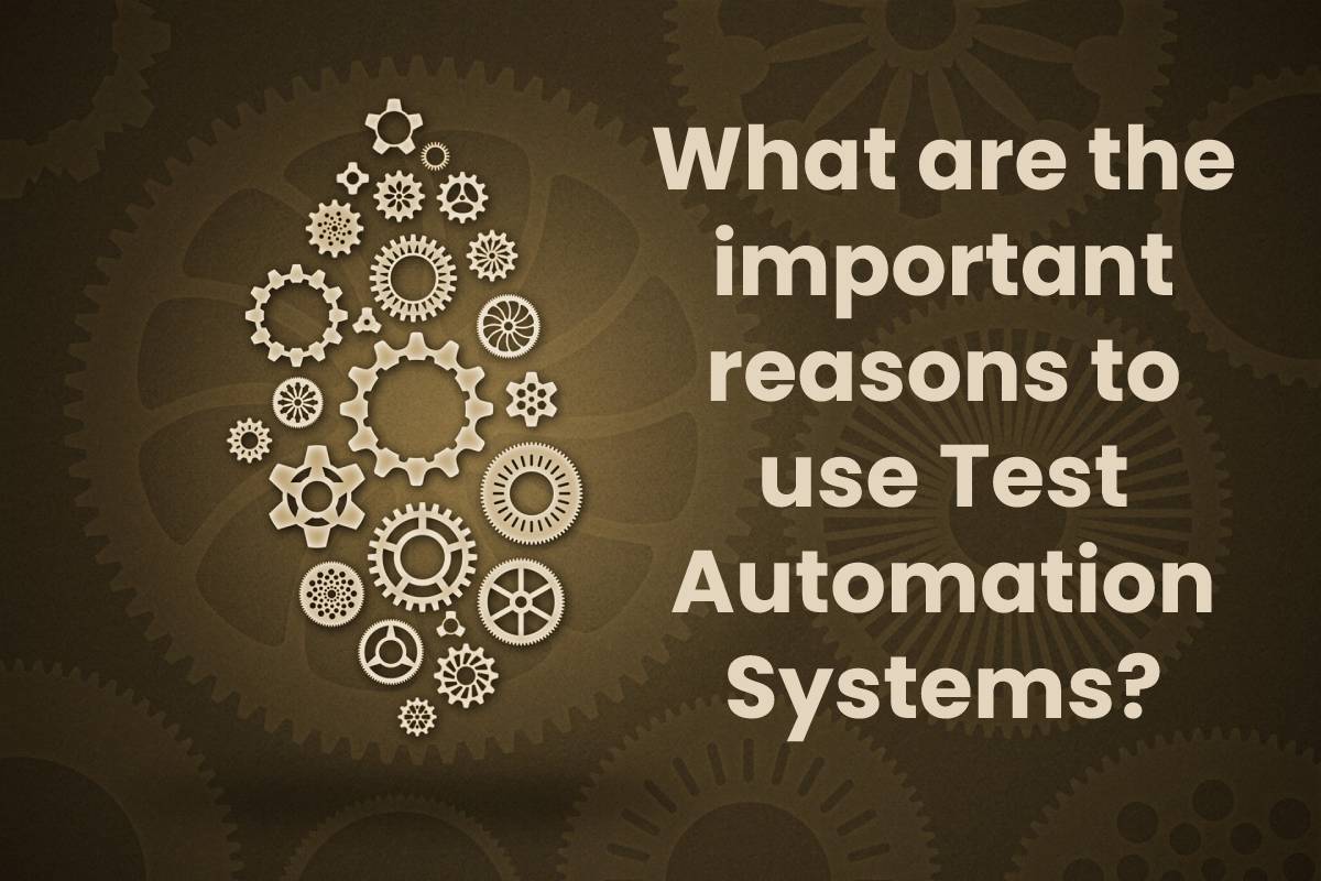 What are the important reasons to use Test Automation Systems?
