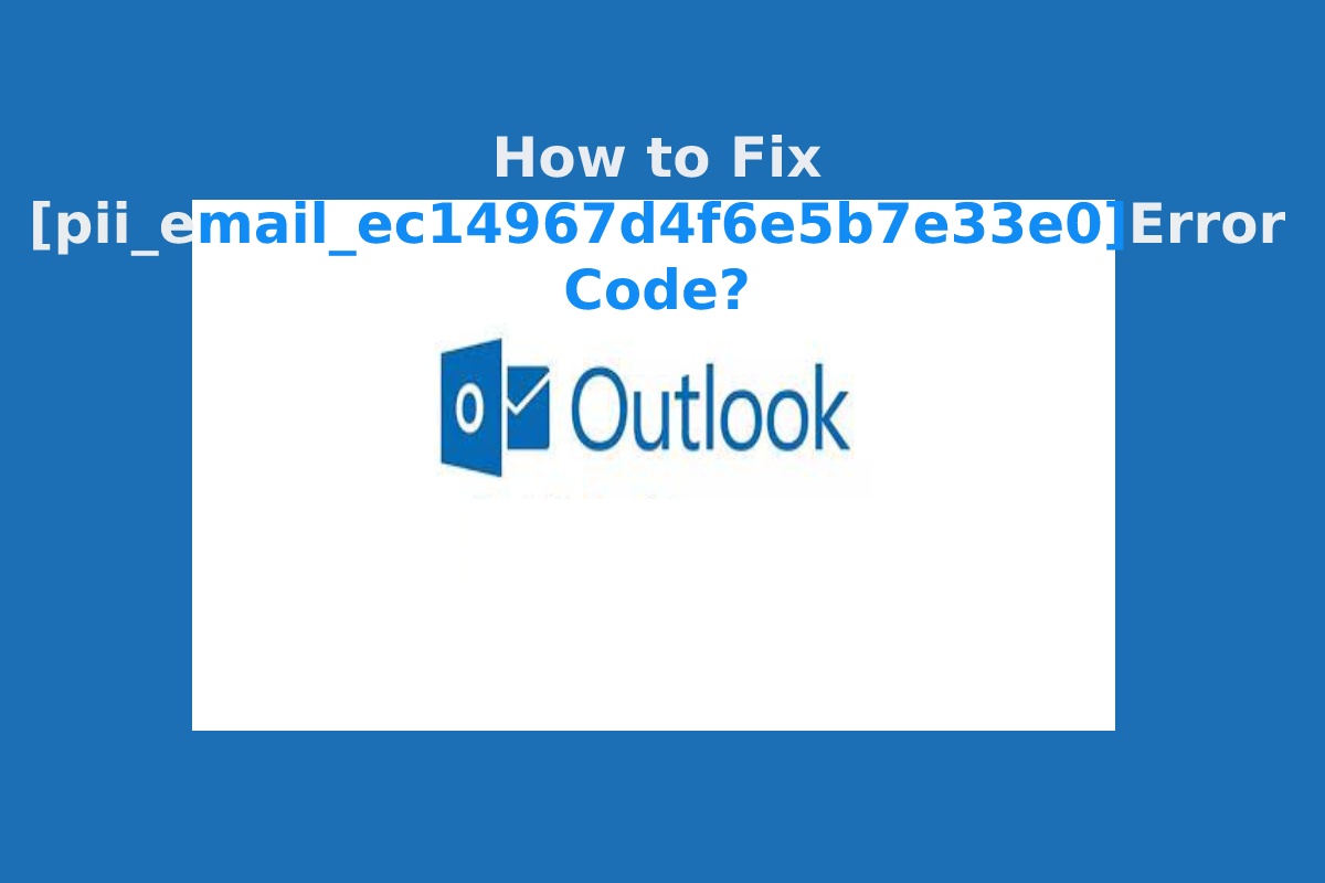 How to Fix [pii_email_ec14967d4f6e5b7e33e0]Error Code?