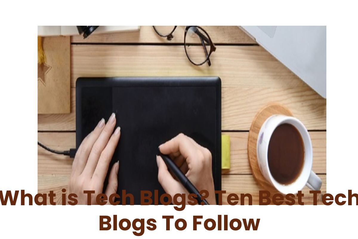 What is Tech Blogs? Ten Best Tech Blogs To Follow