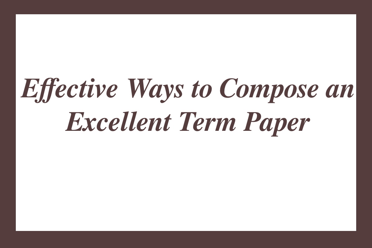 Effective Ways to Compose an Excellent Term Paper