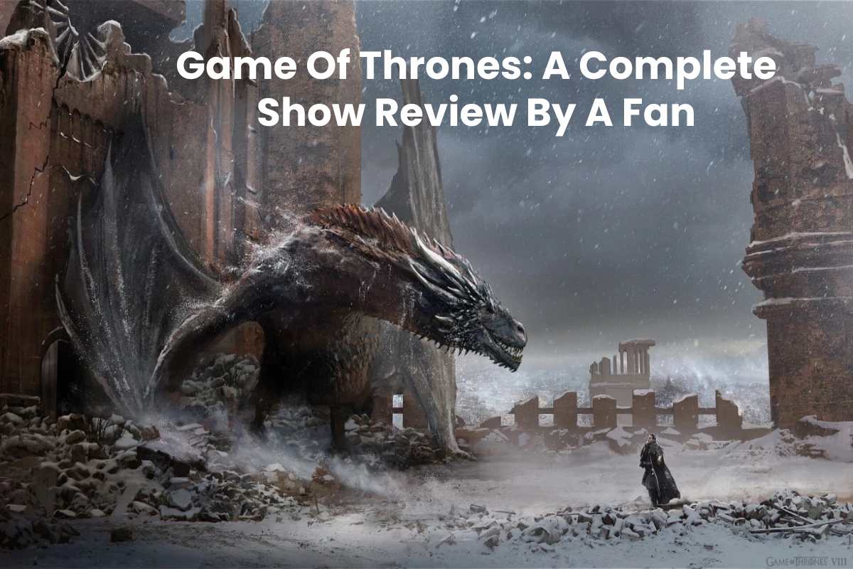 Game Of Thrones: A Complete Show Review By A Fan