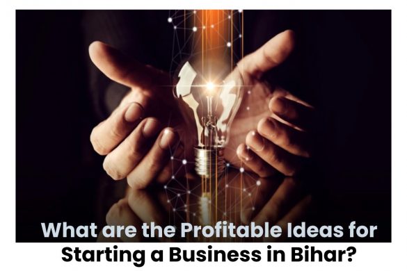 What are the Profitable Ideas for Starting a Business in Bihar?