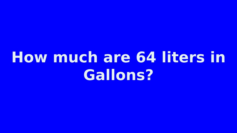 How much are 64 liters in Gallons?