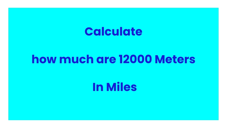 Calculate how much are 12000 Meters In Miles