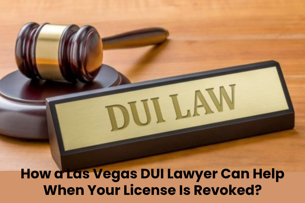 How a Las Vegas DUI Lawyer Can Help When Your License Is Revoked?