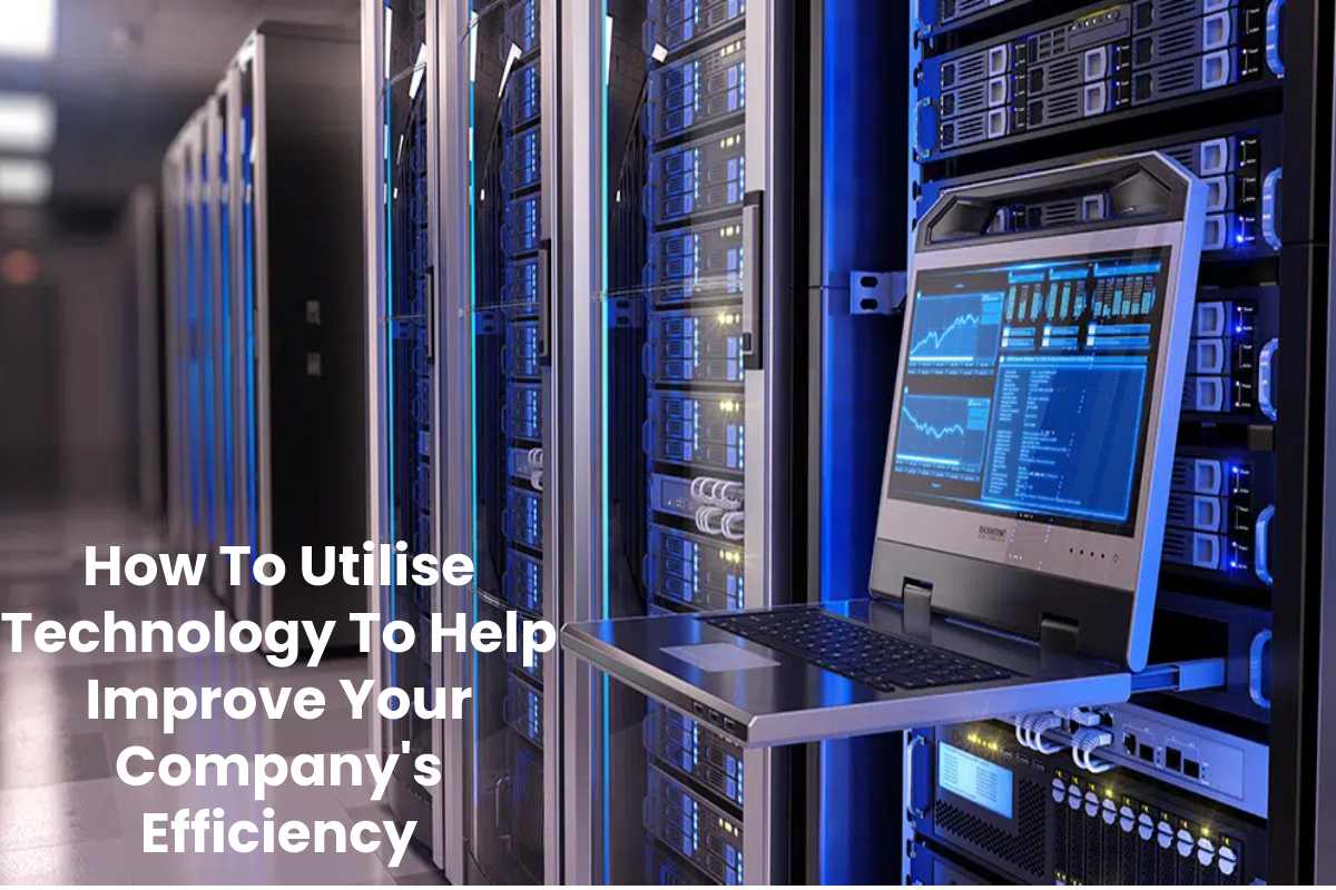 How To Utilise Technology To Help Improve Your Company’s Efficiency
