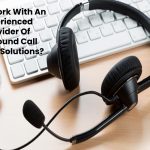 Why Work With An Experienced Provider Of Outbound Call Center Solutions?