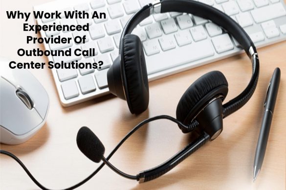 Why Work With An Experienced Provider Of Outbound Call Center Solutions?