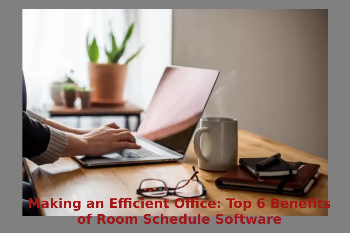 Making an Efficient Office: Top 6 Benefits of Room Schedule Software
