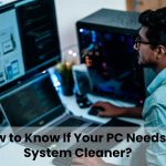 How to Know If Your PC Needs a System Cleaner?