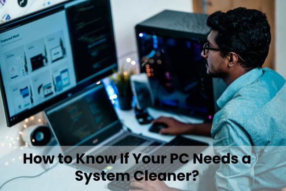 How to Know If Your PC Needs a System Cleaner?