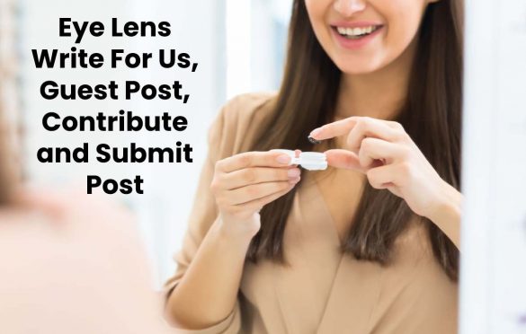 Eye Lens Write For Us, Guest Post, Contribute and Submit Post