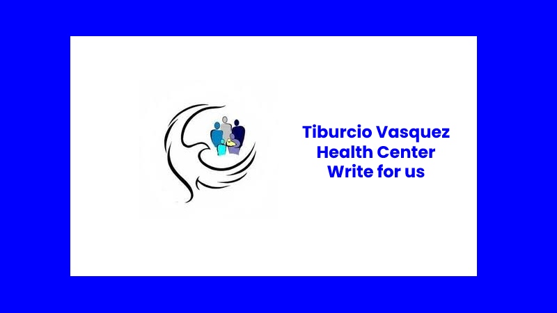 Tiburcio Vasquez Health Center Write for us